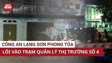 Lạng Sơn: Cảnh sát lập rào chắn, phong tỏa lối vào Trạm Quản lý thị trường số 4 | VTC News