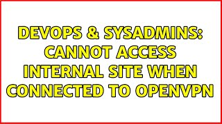 DevOps & SysAdmins: Cannot Access Internal Site When Connected to OpenVPN (2 Solutions!!) Profile