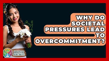 Why Do Societal Pressures Lead To Overcommitment? - Holistic Balance And Bliss