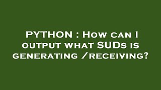PYTHON : How can I output what SUDs is generating/receiving