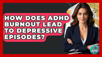 How Does ADHD Burnout Lead To Depressive Episodes? - Managing Your ADHD