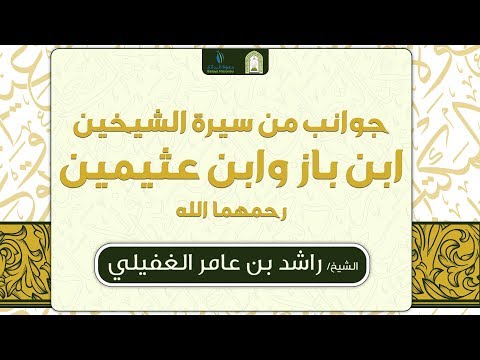 محاضرة جوانب من سيرة الشيخين ابن باز وابن عثيمين رحمهما الله للشيخ راشد الغفيلي