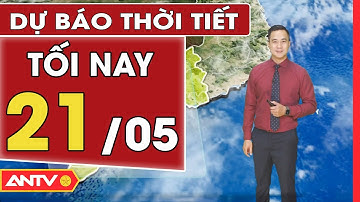 Dự báo thời tiết tối ngày 21/5: Nắng nóng gay gắt trên diện rộng, từ đêm 22/5 có mưa giông | ANTV