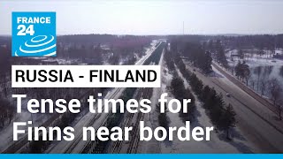 'We might have to leave quickly': Finns living near border keep a watchful eye on Russia