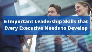 6 Important Leadership Skills that Every Executive Needs to Develop