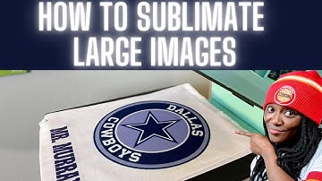 SUBLIMATION FOR BEGINNERS: HOW TO SUBLIMATE LARGE IMAGES
