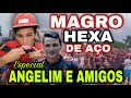 ESPECIAL ANGELIM & AMIGOS! O MAGRO HEXA DE AÇO!