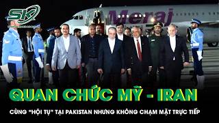 Quan chức Mỹ - Iran cùng “hội tụ” tại Pakistan nhưng không chạm mặt trực tiếp