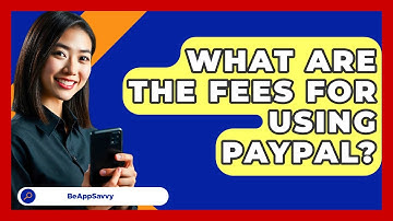What Are The Fees For Using PayPal? - Be App Savvy