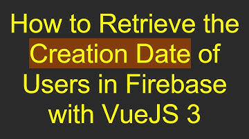 How to Retrieve the Creation Date of Users in Firebase with VueJS 3