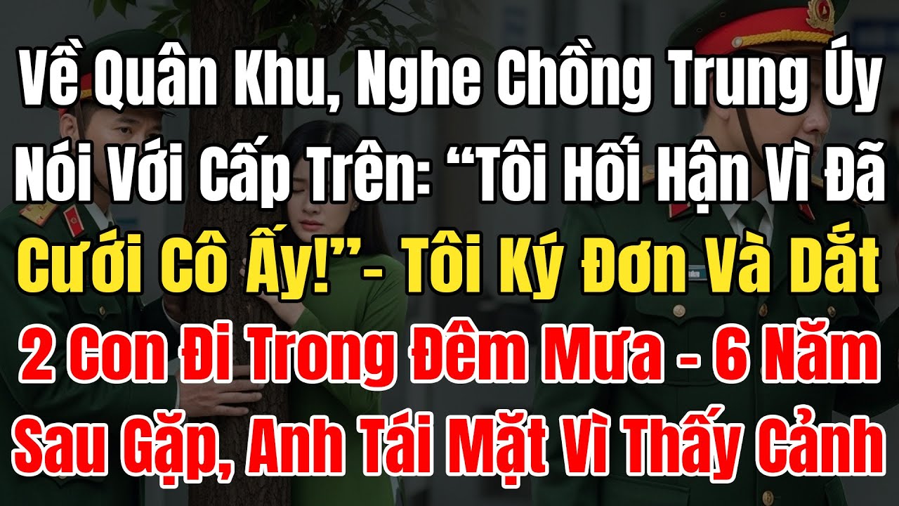 Về Quân Khu, Tôi Nghe Chồng Trung Úy Bảo Cấp Trên: “Tôi Hối Hận Vì Đã Cưới Cô Ấy!”, Tôi Dắt 2 Con Đi