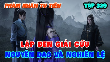 Phàm Nhân Tu Tiên Tập 329 | Lập Đen Giải Cứu Nguyên Dao Và Nghiên Lệ