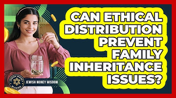 Can Ethical Distribution Prevent Family Inheritance Issues?