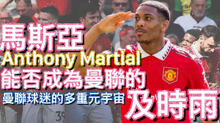 曼聯球迷的多重元宇宙 | 馬斯亞 能否成為曼聯的及時雨 | Anthony Martial - 天天要聞