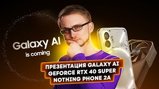 Презентация Galaxy AI, Nothing Phone 2A, GeForce RTX 40 Super. Главные новости технологий!