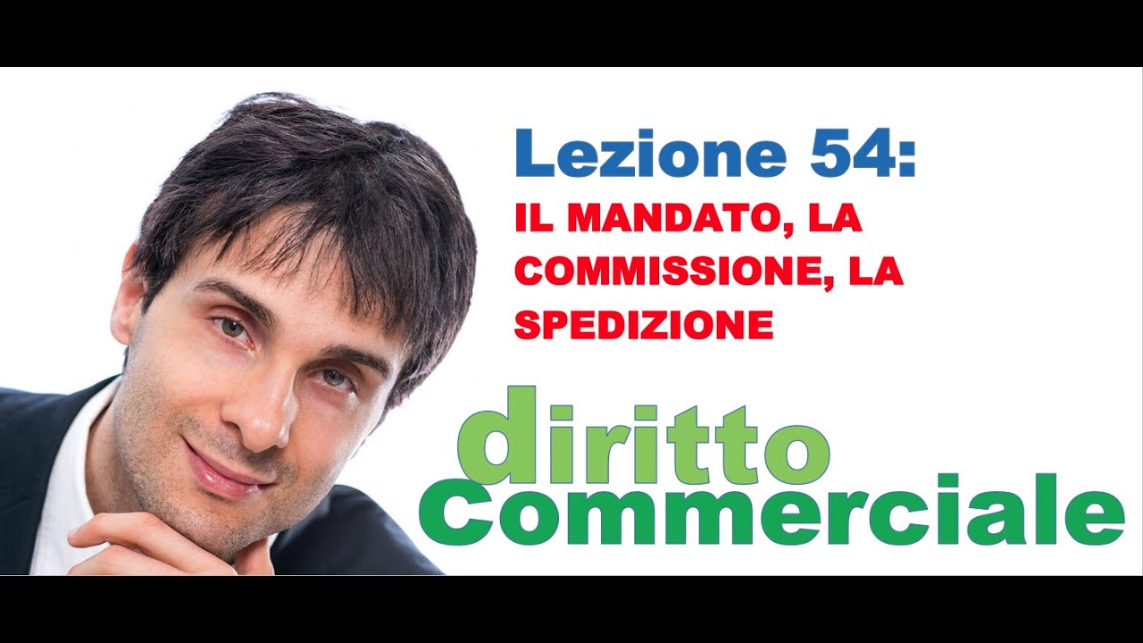 Diritto Commerciale Video Lezione n.54 : Il mandato, la commissione, la spedizione