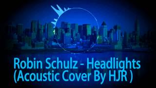 Robin Schulz - Headlights ( Acoustic Cover By HJR )