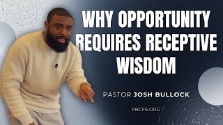 Pastor Josh Bullock - Why Opportunity Requires Receptive Wisdom