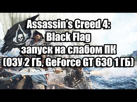 Assassin’s Creed 4: Black Flag запуск на слабом ПК (ОЗУ 2 ГБ, GeForce GT 630 1 ГБ)