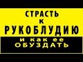 СТРАСТЬ К РУКОБЛУДИЮ и как ее обуздать