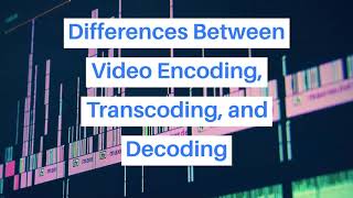 Video Encoding A Quick Guide Encoding Vs Decoding Vs Transcoding