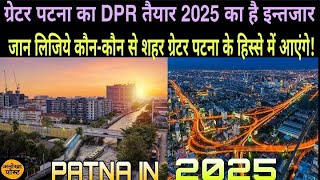 ग्रेटर पटना का लुक बदल देगा पुराने पटना की तस्वीर।2025 के बाद पटना के आसपास के गाव भी बदल जायेंगे।