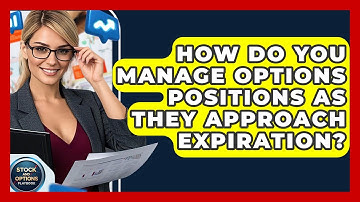How Do You Manage Options Positions As They Approach Expiration? - Stock and Options Playbook