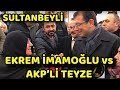 EKREM İMAMOĞLU VE AKP’Lİ TEYZENİN SOHBETİ | SULTANBEYLİ SEMT PAZARI | YEREL SEÇİM 2019