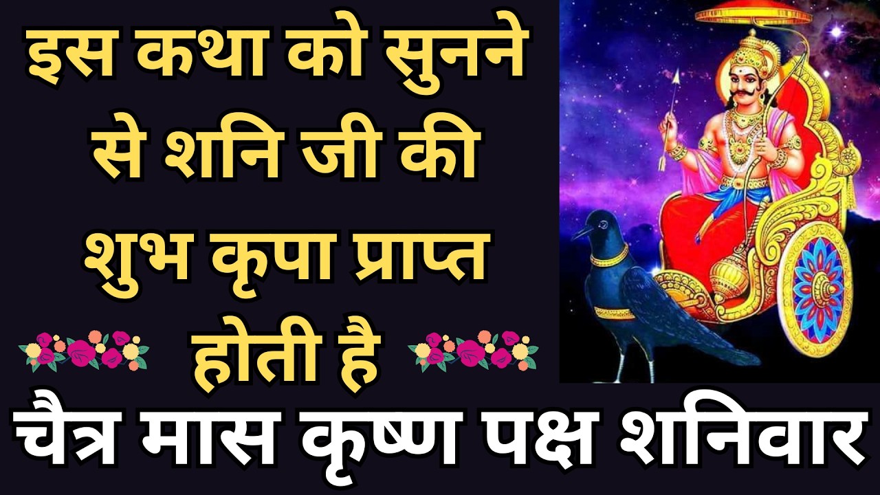 इस कथा को सुनने से शनि जी की शुभ कृपा प्राप्त होती है, चैत्र मास कृष्ण पक्ष शनिवार |