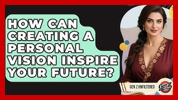 How Can Creating A Personal Vision Inspire Your Future? - Gen Z Unfiltered