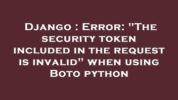 Django : Error: "The security token included in the request is invalid" when using Boto python