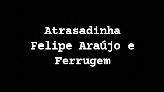 Felipe Araujo e Ferrugem- Atrasadinha letras