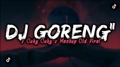 DJ GORENG GORENG X CUKY CUKY X MASHUP OLD VIRAL MENGKANE