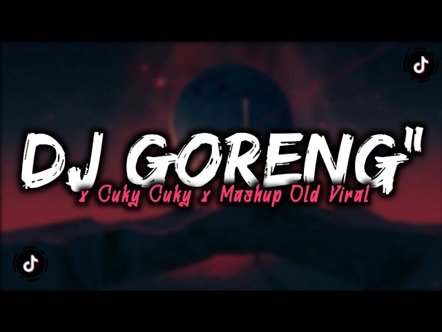 DJ GORENG GORENG X CUKY CUKY X MASHUP OLD VIRAL MENGKANE class=