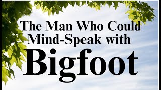 The Man Who Could Mind-Speak with Bigfoot
