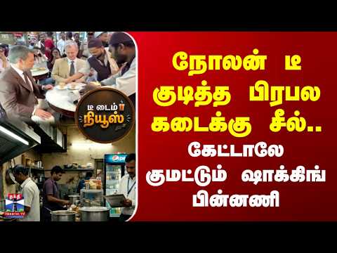 Tea Time | நோலன் டீ குடித்த பிரபல கடைக்கு சீல்.. | கேட்டாலே குமட்டும் ஷாக்கிங் பின்னணி