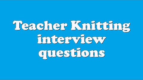 Teacher Knitting interview questions