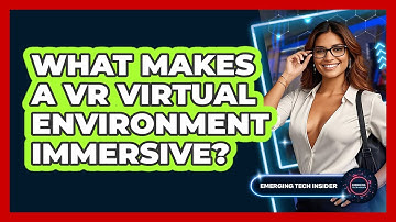 What Makes A VR Virtual Environment Immersive? - Emerging Tech Insider