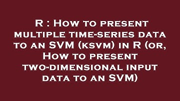 R : How to present multiple time-series data to an SVM (ksvm) in R (or, How to present two-dimension