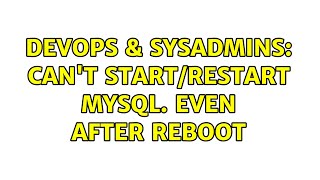 DevOps & SysAdmins: Can't Start/Restart MySQL. Even After Reboot (2 Solutions!!)
