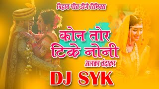 Bihav geet Dj KON TOR TIKE NONI | DJ SONG BIHAV GEET REMIX | ALKA CHANDRAKAR BIHAV GEET | DJ SYK