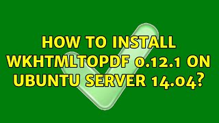 Ubuntu: How to install wkhtmltopdf 0.12.1 on Ubuntu server 14.04