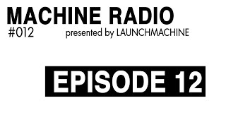 MACHINE RADIO - EPISODE 12 - Presented by LAUNCHMACHINE