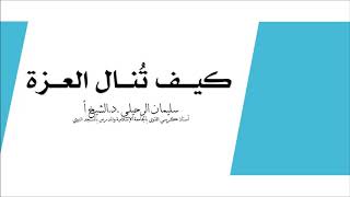 كيف تنال العزة    الشيخ سليمان الرحيلي حفظه الله سمعها