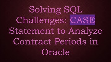 Solving SQL Challenges: CASE Statement to Analyze Contract Periods in Oracle