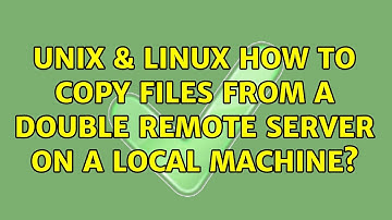 Unix & Linux: How to copy files from a double remote server on a local machine? (2 Solutions!!)