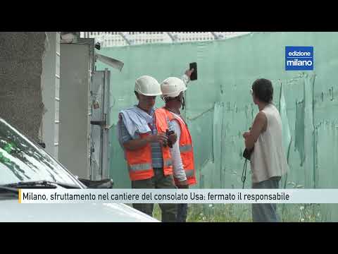 Video Milano, sfruttamento nel cantiere del consolato Usa: fermato il responsabile