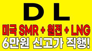 [DL 주가전망] 단독 미국 SMR + 원전 + LNG 밸류체인 완성! 6만원 신고가 직행! 절대 물량 흔들리지 마세요!#DL주가전망 #DL목표가 #DL
