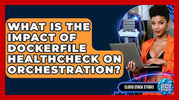 What Is The Impact Of Dockerfile HEALTHCHECK On Orchestration? - Cloud Stack Studio