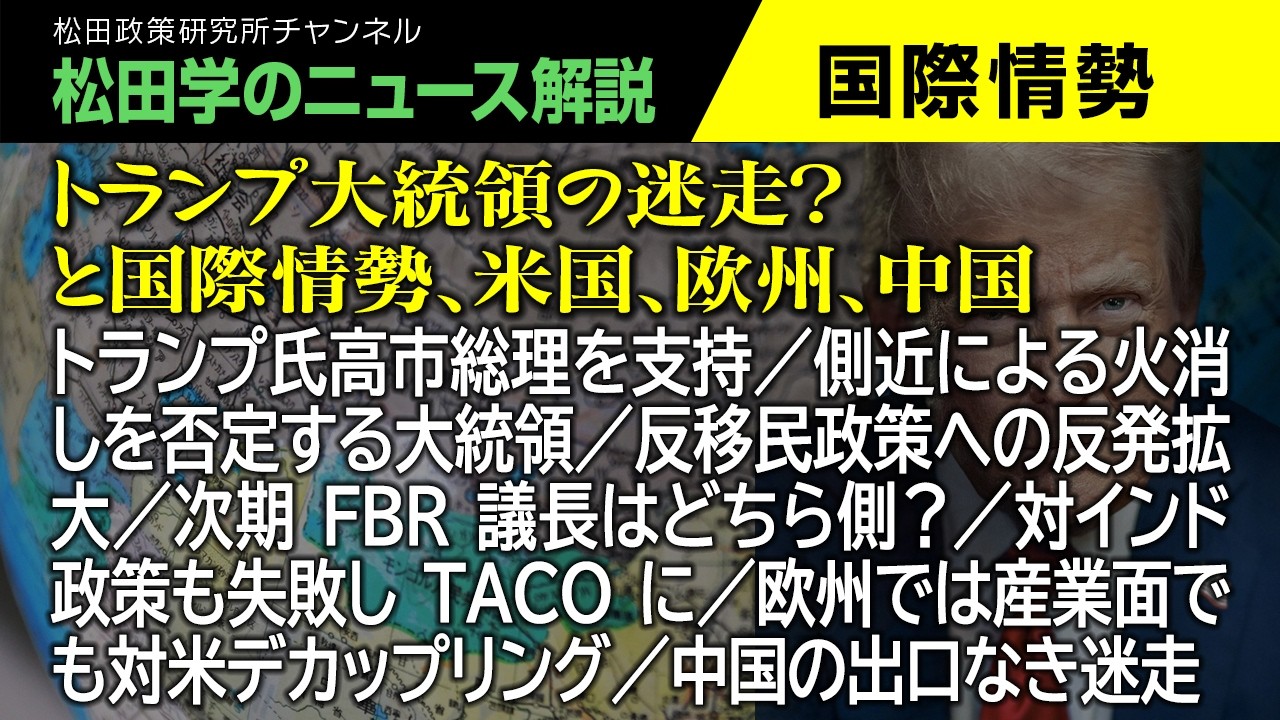 【松田学のニュース解説】トランプ大統領の迷走？と国際情勢　米国、欧州、中国　／トランプ氏高市総理を支持／側近による火消しを否定する大統領／反移民政策への反発拡大／次期FBR議長はどちら側？、他